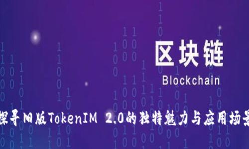 探寻旧版TokenIM 2.0的独特魅力与应用场景