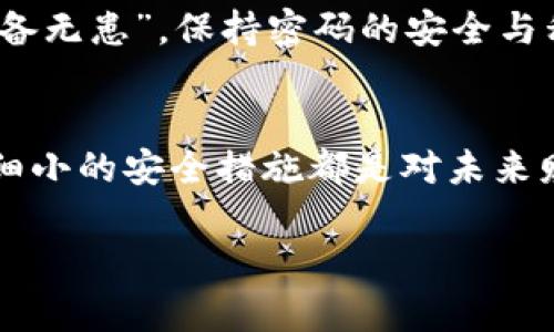   安全无忧：IM钱包密码修改全攻略 / 
 guanjianci IM钱包, 密码修改, 数字钱包, 安全设置 /guanjianci 

引言：数字时代的安全意识
在数字化飞速发展的今天，越来越多的人开始依赖数字钱包进行交易和存储资产。而IM钱包作为一种流行的数字钱包选择，其安全性成为用户最为关注的话题之一。通过定期修改密码和其他安全设置，能够有效保护您的资金不受威胁。正如中国的谚语所说：“一日之计在于晨”，我们今天就来谈谈如何在“晨光不起”的时候，为自己的IM钱包设置一道坚固的防线。

第一步：准备工作与安全意识
在开始修改IM钱包的密码之前，我们需要做好一些准备工作。首先，确保你当前对IM钱包的所有功能都了然于心。这不仅包括钱包的基本操作，还包括你使用的钱包版本、所绑定的邮箱、手机等信息。因为，当你进行密码修改操作时，可能会涉及到验证流程。
其次，想清楚你新的密码要怎样设置。安全的密码通常应包括字母、数字及特殊符号的组合，并尽量避免使用生日、手机号等个人信息。记住，安全意识是防范数字盗窃的第一道防线。

第二步：登录IM钱包
打开IM钱包的应用程序或者网页，输入你的当前用户名和密码进行登录。在这里，我们需要时刻谨记，不要在公共场合或不安全的网络环境下进行此操作，保持警惕是必不可少的，“小心驶得万年船”。

第三步：找到密码修改的选项
登录后，在用户界面中找到“个人设置”或“账户安全”选项。一般来说，密码修改的功能会集中在这两类菜单下。在这里，你可能会看到“修改密码”的按钮，点击进入。此时，钱包会要求你先输入当前密码以验证身份，这一步很重要，确保不是其他人恶意操作。

第四步：输入新密码
在输入新的密码时，遵循我们刚才提到的安全原则。输入完后，系统通常会要求你再次确认新密码。这一步骤是为了确保你输入没有错误，因为一旦提交，就无法直接修改，若再想更改就要经过复杂的找回流程。“千里之行，始于足下”，每一步都要小心翼翼。

第五步：安全设置与验证
新密码修改完成后，建议您进行额外的安全设置，比如启用双重验证。这意味着即使有人获得了您的密码，也无法轻易地使用钱包进行交易。如果您的IM钱包支持这种功能，强烈建议您开启。许多用户都了解，安全稳妥的操作可以为资产的安全保驾护航。

第六步：记录与备份
最后一步，切记将新密码妥善记录与备份。可以选择用密码管理器保存，或者写在隐秘的地方，不建议直接保存在手机备忘录等容易被打开的地方。正如我们常说的“有备无患”，保持密码的安全与私密性至关重要。

总结：不断增强的安全意识
随着网络环境的不断变化，密码修改和安全设置形成了一套完整的防护机制。按照以上步骤操作相信能够帮助到每一位IM钱包的用户，提升财产安全感。记住，每一次细小的安全措施都是对未来财富的保护。希望每一位用户都能在美好的数字世界中畅行无阻，手握自己的财富，把握住美好的未来！

最后，别忘了，不管技术如何进步，安全意识始终是保护自己数字资产的最佳防线。只要保持警惕，及时更新安全设置，我们就能在这个充满机遇的数字时代，平安无忧。