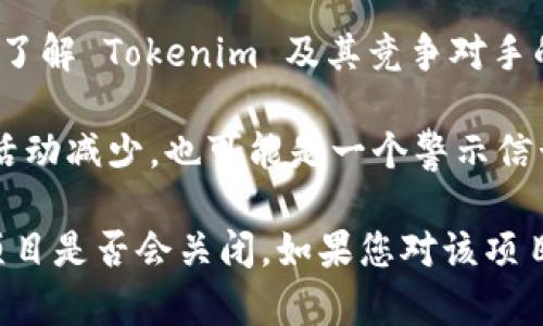关于 Tokenim 2.0 是否会被关闭的问题，目前我无法提供确切的信息。为了了解一个项目是否会关闭，建议您关注以下几个方面：

1. **官方公告**：查看 Tokenim 的官方网站和社交媒体账号，通常会在这些平台上发布最新的消息和更新。

2. **社区反馈**：访问相关的社区论坛或社交媒体群组，看看用户的讨论和反馈。这可以帮助您获取不同用户的看法和经验。

3. **行业动态**：关注区块链行业的新闻和更新，了解 Tokenim 及其竞争对手的市场表现。

4. **项目发展**：如果项目的更新频率下降或者活动减少，也可能是一个警示信号。

在没有明确的官方消息之前，不能轻易断言一个项目是否会关闭。如果您对该项目有投资，建议谨慎评估风险。