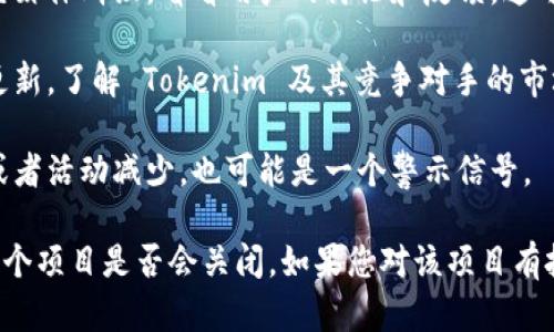 关于 Tokenim 2.0 是否会被关闭的问题，目前我无法提供确切的信息。为了了解一个项目是否会关闭，建议您关注以下几个方面：

1. **官方公告**：查看 Tokenim 的官方网站和社交媒体账号，通常会在这些平台上发布最新的消息和更新。

2. **社区反馈**：访问相关的社区论坛或社交媒体群组，看看用户的讨论和反馈。这可以帮助您获取不同用户的看法和经验。

3. **行业动态**：关注区块链行业的新闻和更新，了解 Tokenim 及其竞争对手的市场表现。

4. **项目发展**：如果项目的更新频率下降或者活动减少，也可能是一个警示信号。

在没有明确的官方消息之前，不能轻易断言一个项目是否会关闭。如果您对该项目有投资，建议谨慎评估风险。