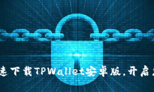 全面指南：如何快速下载TPWallet安卓版，开启您的数字资产之旅