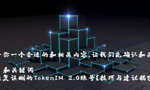 为了给你一个合适的和相关内容，让我们先确认和关键词。

### 和关键词
如何恢复误删的TokenIM 2.0账号？技巧与建议揭密