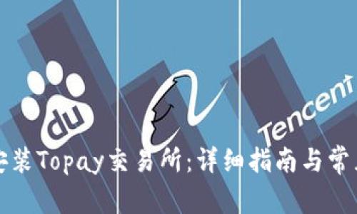 如何下载安装Topay交易所：详细指南与常见问题解答