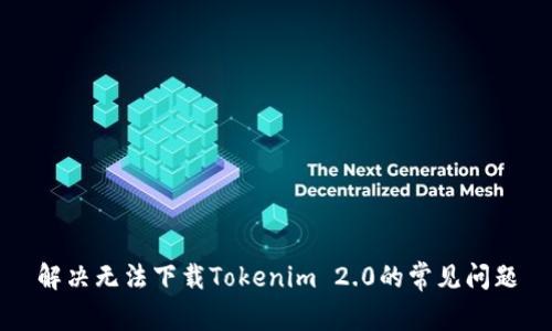 解决无法下载Tokenim 2.0的常见问题