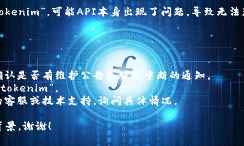 看起来你在提到“tokenim”时，它在某种状态下离线。如果“tokenim”指代某个具体的服务、平台或工具，可能存在以下几种情况导致其离线状态：

1. **服务器维护或故障**：可能该平台正在进行服务器维护或者遇到技术故障。

2. **网络问题**：你的网络连接可能出现问题，导致无法与“tokenim”联系。

3. **账户问题**：如果“tokenim”需要登录或身份验证，可能由于账户问题导致无法访问。

4. **应用或API问题**：如果你是通过API使用“tokenim”，可能API本身出现了问题，导致无法获取响应。

为了解决这个问题，建议你：

- 检查你的网络连接，确保它正常工作。
- 查看“tokenim”的官方网站或社交媒体渠道，确认是否有维护公告或服务中断的通知。
- 如果可能，尝试从不同的设备或网络连接访问“tokenim”。
- 如果问题持续存在，可以考虑联系“tokenim”的客服或技术支持，询问具体情况。

如果你需要更多帮助或者信息，请提供更多具体背景，谢谢！