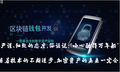   如何知道冷钱包转入：全面解析加密资产安全管理 / 
 guanjianci 冷钱包, 转入, 加密资产, 安全管理 /guanjianci 

引言：冷钱包的安全性与必要性
在数字货币迅猛发展的今天，越来越多的人开始意识到资产安全的重要性。尤其是比特币、以太坊等加密货币的价值波动使得投资者在追求利益的同时也开始关注如何保护自己的资产安全。在这个过程中，冷钱包逐渐成为了许多加密货币投资者的首选。

什么是冷钱包？
冷钱包，又被称为离线钱包，是一种将加密资产存储在没有互联网连接的环境中的钱包。这种钱包的安全性高于在线钱包（热钱包），因为它不容易受到黑客攻击和网络漏洞的威胁。用一句老话来说，“心有灵犀一点通”，虽然冷钱包操作上相比热钱包稍显复杂，但相应的安全保护也更加牢固。

如何确定冷钱包是否收到转入？
确定冷钱包是否收到转入的过程相对简单，虽然因为其离线特性，很多人可能会对此存有疑虑。实际上，有几个步骤可以帮助你验证冷钱包的转入状态。

第一步：使用区块链浏览器
最直接的方式是利用区块链浏览器。许多公链，如比特币、以太坊等，都提供了在线区块链浏览工具。在这些工具中，你可以输入你的冷钱包地址，随时查看该地址的交易记录。你也可以通过交易确认数来判断交易的完成度，通常来说，需要确认3-6次才能安全地认为交易成功。

第二步：导入私钥至热钱包
另一种方法是将冷钱包的私钥暂时导入热钱包。这种做法具有一定的风险，因此建议仅在绝对必要的情况下操作。一旦你确认了收到的转账，最好立即将私钥移回冷钱包，以避免资产暴露在网络风险之中。正所谓“千里之行，始于足下”，务必小心谨慎，确保资产安全。

第三步：定期检查交易通知
如果您使用交易所或其他平台发送资金到冷钱包，建议定期检查这些交易平台提供的通知信息。有时这些平台会在您转账后发送确认邮件，确保您的转账已经被处理。这里可用“水千滴穿石”，“细节决定成败”，及时关注细节可以让您更好地把握自己的资产状况。

冷钱包的使用建议
虽然冷钱包在安全性上有着明显优势，但使用时依然需要注意以下几点：
ul
listrong确保生成和存储私钥的安全性：/strong私钥是访问和管理您加密资产的唯一凭证，一定要妥善存放，切勿泄露。/li
listrong备份你的冷钱包：/strong使用冷钱包后，务必做好备份，以防丢失或损坏。/li
listrong定期检查安全状况：/strong不仅要定期检查冷钱包转入情况，还要注意更新相关安全措施。/li
/ul

结论：小心驶得万年船
总的来说，冷钱包作为一种新兴的资产保护工具，越来越受到投资者的喜爱。在处理转入及其他相关事务时，务必要衍生出严谨、细致的态度。俗话说：“小心驶得万年船”，在加密资产日益走向大众化的今天，保护好您的资产，才能分得这场数字财富革命的红利。

希望以上内容能够帮助到希望了解冷钱包转入的朋友。如果还有更多的问题，随时可以查阅相关资料或者咨询专业人士。随着技术的不断进步，加密资产的未来一定会更加光明。