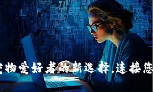 TokenIM 2.0：宠物爱好者的新选择，连接您和您的宠物世界