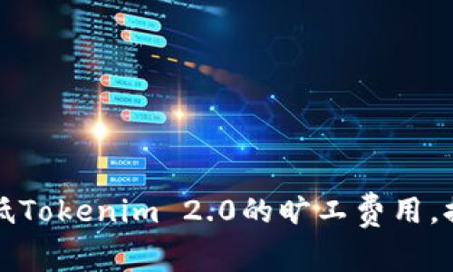 如何有效降低Tokenim 2.0的旷工费用，提升挖矿收益