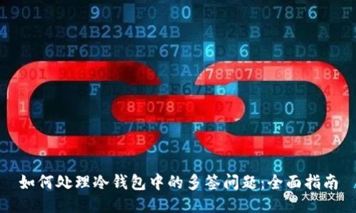 如何处理冷钱包中的多签问题：全面指南