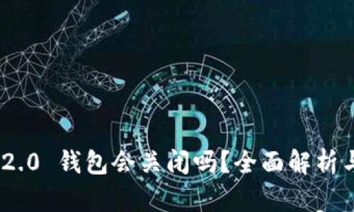 Tokenim 2.0 钱包会关闭吗？全面解析与未来展望