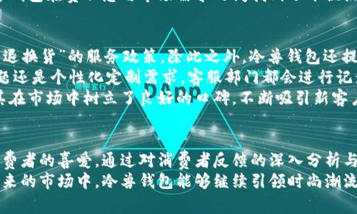   冷兽钱包：国内品牌还是国外品牌的真相揭秘 / 
 guanjianci 冷兽钱包,国内品牌,国外品牌,时尚钱包 /guanjianci 

引言
在当今消费市场，钱包作为一种日常必需品，已经不仅仅是存放现金和卡片的工具，更成为了个人品位与时尚潮流的重要体现。冷兽钱包作为近年来在市场上备受瞩目的品牌，受到了广泛关注和讨论。那么，它到底是国内品牌还是国外品牌呢？本文将为你深入分析冷兽钱包的品牌背景、市场定位，以及它在消费者中的反响。

冷兽钱包的品牌历史与发展
冷兽钱包的品牌成立于XX年，创始团队由一群热爱时尚与设计的年轻人组成，旨在将高品质、独特设计和实用功能结合在一起，以满足当代消费者的需求。品牌自推出以来，便致力于以“创新与品质”为核心理念，力求在竞争激烈的市场中占据一席之地。
在发展的过程中，冷兽钱包逐渐形成了自己的品牌特色：简约而不失时尚感，注重细节，注重用户的使用体验。通过与国内外多位知名设计师的合作，冷兽钱包在材质的选择和设计风格上不断创新和提升，以适应不断变化的市场潮流。

冷兽钱包的市场定位
冷兽钱包的目标消费群体主要是年轻时尚人士，这部分人群注重品质、个性以及品牌形象，因此冷兽钱包在设计上更多地体现出时尚元素。此外，品牌也针对不同的需求推出了多款产品线，例如日常通勤款、休闲旅行款等，以满足不同场合的使用需求。
在价格方面，冷兽钱包在同类产品中具有竞争力，既不属于奢侈品的高端市场，也不算低端，保持在中高档水平，这一策略使得其更容易被普通消费者接受并购买。

冷兽钱包的品牌背后：国内优势与国外影响
冷兽钱包虽然以传统的工艺为根基，但它的设计与生产却充分借鉴了国外品牌的优势，尤其是在时尚和材料的选择上。因此，有消费者在讨论冷兽钱包时，常常会对其品牌归属产生混淆。实际上，冷兽钱包是一家以中国为总部的品牌，核心团队和生产线路均由国内团队主导，而设计上则吸收了健全的国际视野。
品牌的成功离不开国产品牌在政治、经济各项政策的支持，同时也受益于制造业的迅猛发展。如今，冷兽钱包的设计灵感与国际时尚接轨，使其产品在国际市场中也具备了一定的竞争力，逐步打破了消费者对中国制造的质疑。

消费者对冷兽钱包的评价与反响
从市场反馈来看，冷兽钱包受到了年轻消费群体的喜爱，尤其在电商平台上的销量表现突出。许多消费者在购买后给予了较高的评价，称赞其“做工精致，设计独特，性价比高”。此外，冷兽钱包在售后服务和消费者关注度方面也做得相对不错，进一步提升了品牌形象。
尽管如此，也有部分消费者提出了一些建议，例如希望在材质的选择上能更加环保，或者在设计上能增加个性化定制的选项。这些反馈为冷兽钱包未来的品牌发展提供了方向，帮助其不断改进和提升。

常见问题解答

问题一：冷兽钱包具体由哪个国家生产？
冷兽钱包作为一个中国本土品牌，其生产基地主要设在国内。公司依靠先进的生产技术以及严格的质量控制流程，确保每一款产品都能够达到良好的品质标准。尽管品牌的设计理念受到国际时尚的启发，但即便如此，冷兽钱包始终坚持将生产线设立在国内，既能降低成本，又能更好地融入本土市场需求。
在生产过程中，冷兽钱包选用的材料也多为国内精良的皮革、织物等，品牌与多家优质材料供应商建立了长期合作关系，以确保产品的高品质。此外，冷兽品牌还参与了全国性材料展览、时尚周等活动，与各大时尚品牌展开合作，以提升影响力和知名度。
这一方面也反映了冷兽品牌的使命，即将优质的国产品牌推向更广阔的市场。在消费者对低价消费逐渐警觉的过程中，冷兽钱包强调“品质”，以获得市场信任，进而实现业绩的提升。

问题二：冷兽钱包的主要设计灵感来源是什么？
冷兽钱包在设计上充分吸收了多元化的灵感来源，既有传统文化的元素，也有现代艺术的影响。设计团队喜欢从日常生活中的小细节中寻找灵感，结合社会文化、消费趋势，以创造出既实用又有设计感的产品。
如在一些系列中，冷兽钱包采用了潜水员的耐磨性能作为设计理念，以此延续了对“坚韧”的追求；而另一些系列则尝试融入几何图形，展现出一种现代感和未来感。品牌通过与年轻设计师的合作，结合新锐艺术家对时尚的理解，推陈出新，让每一款钱包都有自己的故事和灵魂。
此外，冷兽钱包也对市场反馈做出了快速反应，利用消费者的购买数据，进行时尚元素的改进，更好地把握潮流的脉搏。这种对设计灵感、市场动向的敏锐捕捉，使得该品牌在年轻消费群体中保持着较高的关注度与热度。

问题三：冷兽钱包在环保方面采取了哪些措施？
随着消费者环保意识的提高，越来越多品牌开始关注环保问题，冷兽钱包也不例外。品牌在材料的选择上，致力于使用更加环保的原材料，如有机皮革、再生织物等。同时，它也参与了一些环保公益活动，向消费者传递环保概念，树立了良好的品牌形象。
冷兽钱包还在产品的设计上不断探索可持续发展，比如在系列产品中增加可拆卸、可更换的功能设计，以延长使用寿命，减少浪费。这种理念非常符合消费升级的趋势，使得越来越多年轻消费者愿意支持这样的品牌。
除了在产品材料和设计上做出调整，冷兽品牌在生产过程中也逐渐实现低排放、控能耗的目标，尽量降低对环境的影响。通过这些方式，冷兽钱包在责任感与市场需求之间找到了平衡点，为未来进一步发展奠定了基础。

问题四：冷兽钱包的售后服务如何？
在激烈的市场竞争中，以服务取胜成为了许多品牌的选择。冷兽钱包非常重视消费者的售后体验。在购买时，消费者可以享受到“7天无理由退换货”的服务政策。除此之外，冷兽钱包还提供了相应的保养指导，让消费者在使用产品的过程中能够更好地保养呵护。
在售后服务的反馈中，冷兽钱包的客服团队也建立了高效的沟通机制，确保消费者在遇到问题时能够得到及时的解决。不论是产品质量问题还是个性化定制需求，客服部门都会进行记录并负责跟进，以达到良好的客户体验。
此外，冷兽钱包还定期进行消费者满意度调查，并根据用户反馈不断服务流程，以提高品牌的客户满意度。品牌在售后服务上的努力，使得其在市场中树立了良好的口碑，不断吸引新客户的加入。

结论
综上所述，冷兽钱包作为一家国内品牌，在设计、生产及市场运营上具有独特的优势，近年来也凭借优秀的品质和创新的设计赢得了不少消费者的喜爱。通过对消费者反馈的深入分析与市场趋势的准确把握，冷兽钱包在这个竞争激烈的市场中展现出了强大的生命力，未来可期。
无论是从品牌的历史与发展，还是从消费者的反响与评价来看，冷兽钱包不仅仅是一个商品，更是一种文化的传承与时尚的体现。期待在未来的市场中，冷兽钱包能够继续引领时尚潮流，创造出更多令人惊喜的产品。