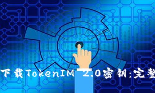 如何下载TokenIM 2.0密钥：完整指南