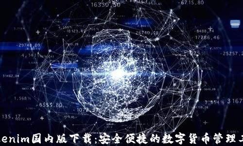 
Tokenim国内版下载：安全便捷的数字货币管理工具